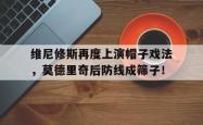 包含维尼修斯再度上演帽子戏法，莫德里奇后防线成筛子！的词条