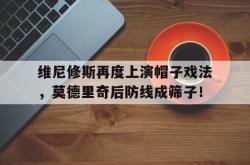 包含维尼修斯再度上演帽子戏法，莫德里奇后防线成筛子！的词条